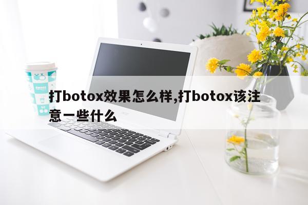 打botox效果怎么样,打botox该注意一些什么