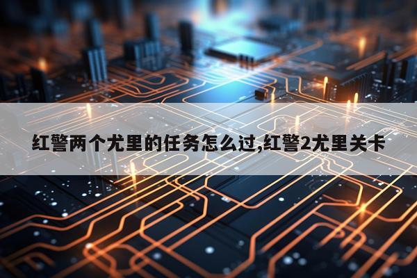 红警两个尤里的任务怎么过,红警2尤里关卡