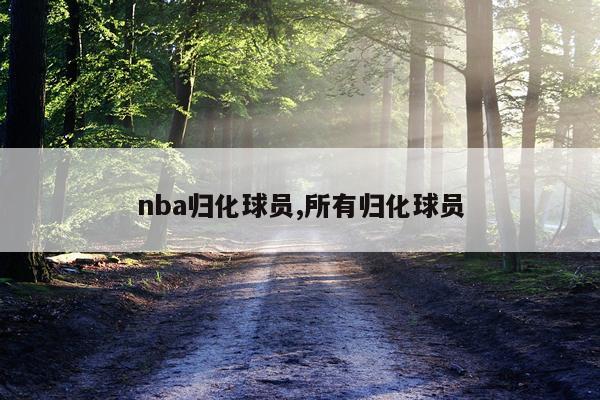nba归化球员,所有归化球员