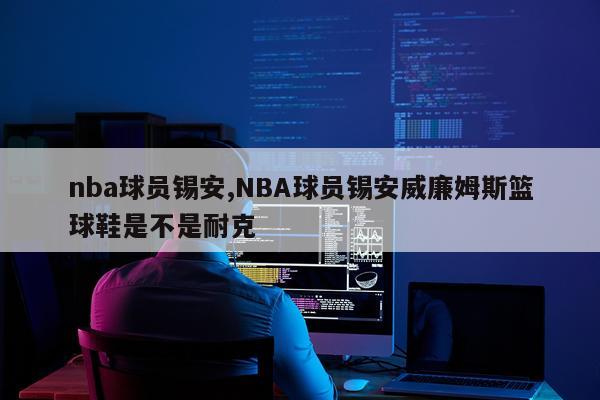 nba球员锡安,NBA球员锡安威廉姆斯篮球鞋是不是耐克