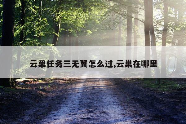 云巢任务三无翼怎么过,云巢在哪里