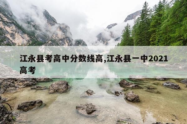 江永县考高中分数线高,江永县一中2021高考
