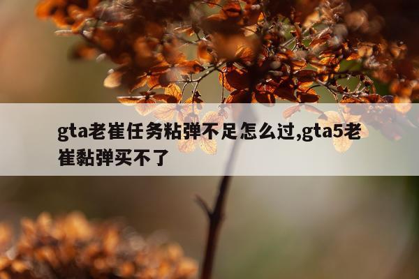gta老崔任务粘弹不足怎么过,gta5老崔黏弹买不了