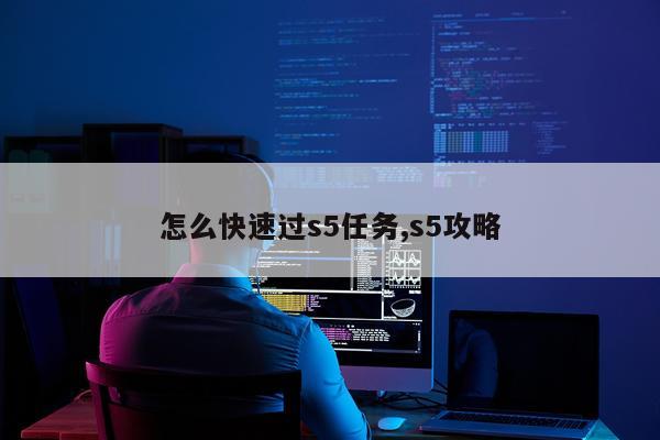 怎么快速过s5任务,s5攻略