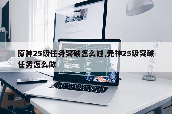 原神25级任务突破怎么过,元神25级突破任务怎么做