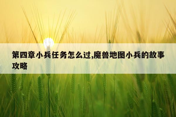 第四章小兵任务怎么过,魔兽地图小兵的故事攻略
