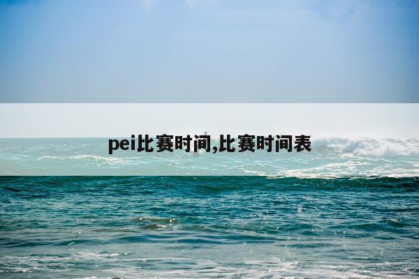 pei比赛时间,比赛时间表