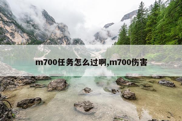 m700任务怎么过啊,m700伤害
