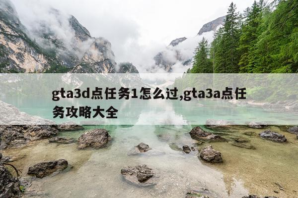 gta3d点任务1怎么过,gta3a点任务攻略大全