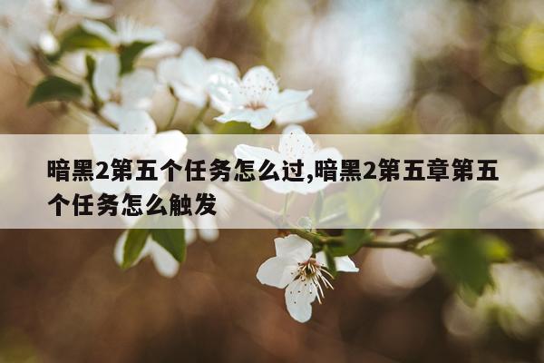 暗黑2第五个任务怎么过,暗黑2第五章第五个任务怎么触发