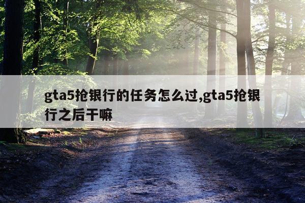 gta5抢银行的任务怎么过,gta5抢银行之后干嘛