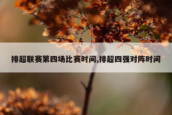 排超联赛第四场比赛时间,排超四强对阵时间