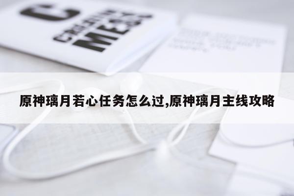 原神璃月若心任务怎么过,原神璃月主线攻略