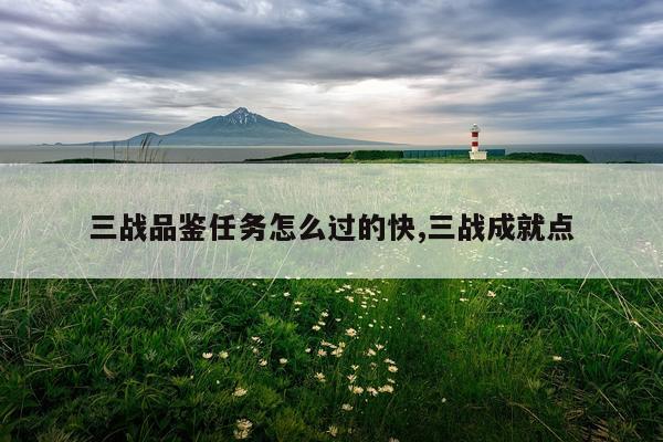 三战品鉴任务怎么过的快,三战成就点