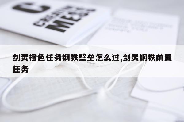 剑灵橙色任务钢铁壁垒怎么过,剑灵钢铁前置任务