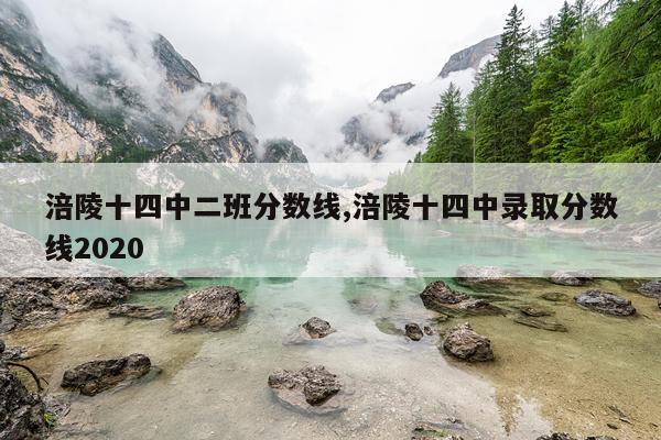 涪陵十四中二班分数线,涪陵十四中录取分数线2020