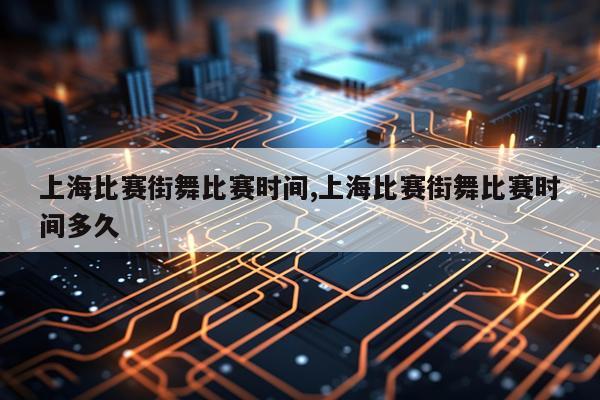 上海比赛街舞比赛时间,上海比赛街舞比赛时间多久