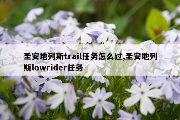 圣安地列斯trail任务怎么过,圣安地列斯lowrider任务