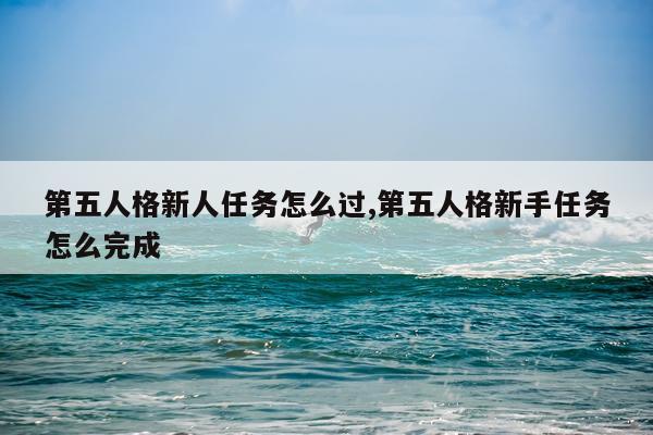 第五人格新人任务怎么过,第五人格新手任务怎么完成