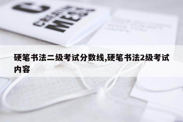 硬笔书法二级考试分数线,硬笔书法2级考试内容