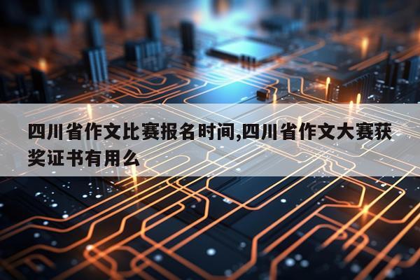 四川省作文比赛报名时间,四川省作文大赛获奖证书有用么