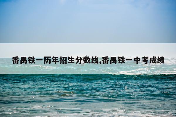 番禺铁一历年招生分数线,番禺铁一中考成绩