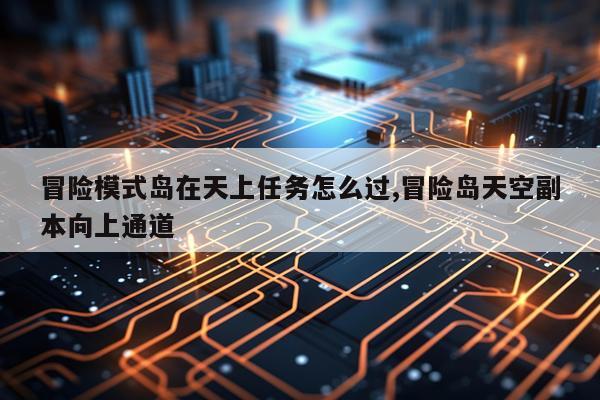 冒险模式岛在天上任务怎么过,冒险岛天空副本向上通道
