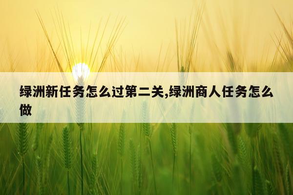 绿洲新任务怎么过第二关,绿洲商人任务怎么做