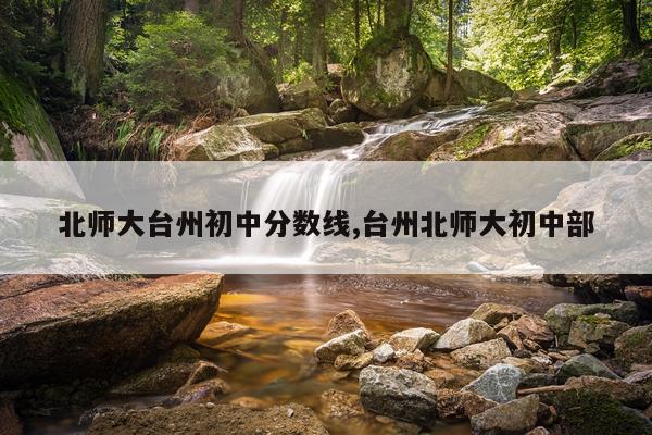 北师大台州初中分数线,台州北师大初中部