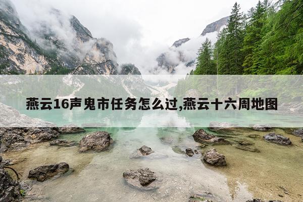 燕云16声鬼市任务怎么过,燕云十六周地图