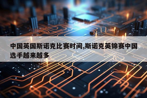 中国英国斯诺克比赛时间,斯诺克英锦赛中国选手越来越多