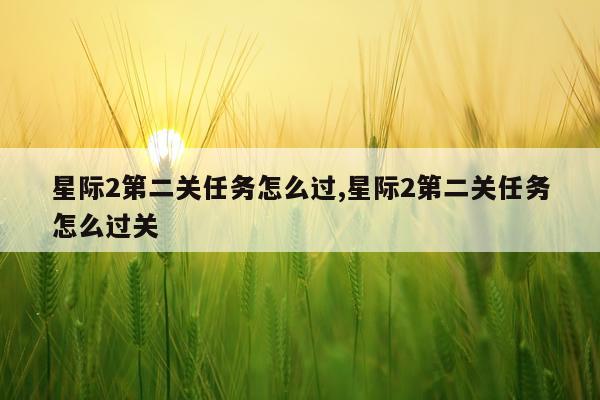 星际2第二关任务怎么过,星际2第二关任务怎么过关