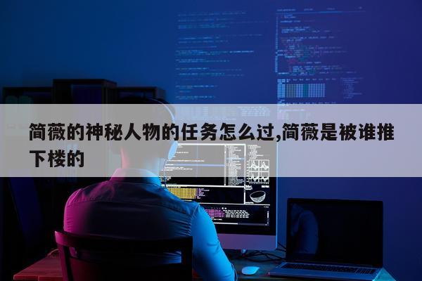 简薇的神秘人物的任务怎么过,简薇是被谁推下楼的