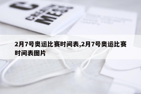 2月7号奥运比赛时间表,2月7号奥运比赛时间表图片