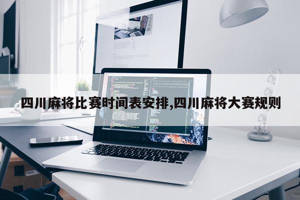 四川麻将比赛时间表安排,四川麻将大赛规则