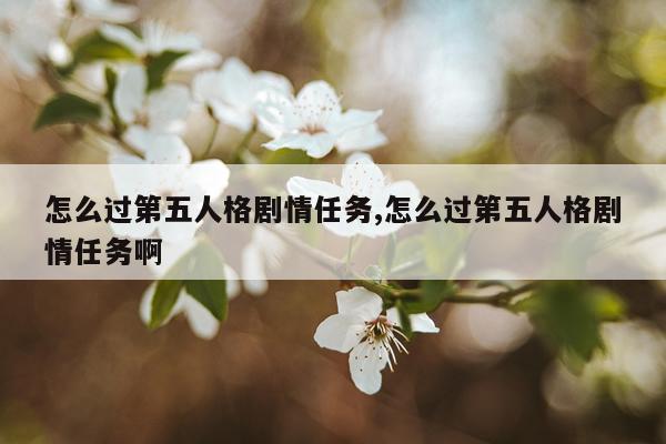 怎么过第五人格剧情任务,怎么过第五人格剧情任务啊