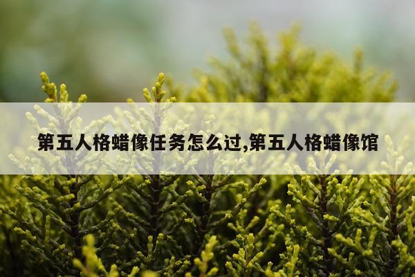 第五人格蜡像任务怎么过,第五人格蜡像馆