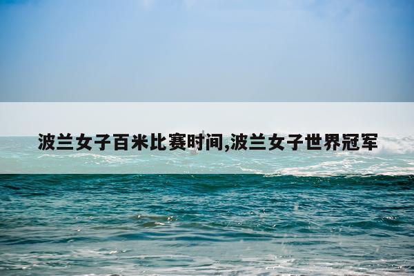 波兰女子百米比赛时间,波兰女子世界冠军
