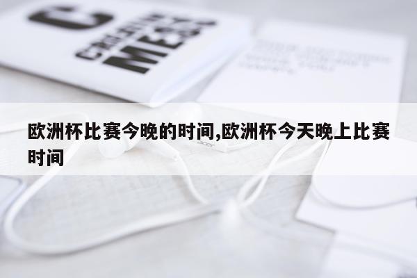 欧洲杯比赛今晚的时间,欧洲杯今天晚上比赛时间