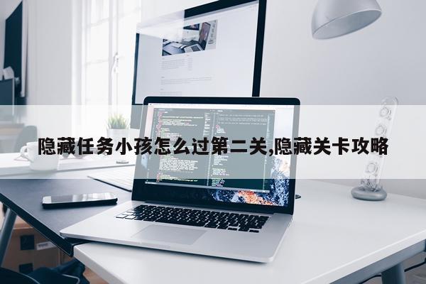 隐藏任务小孩怎么过第二关,隐藏关卡攻略