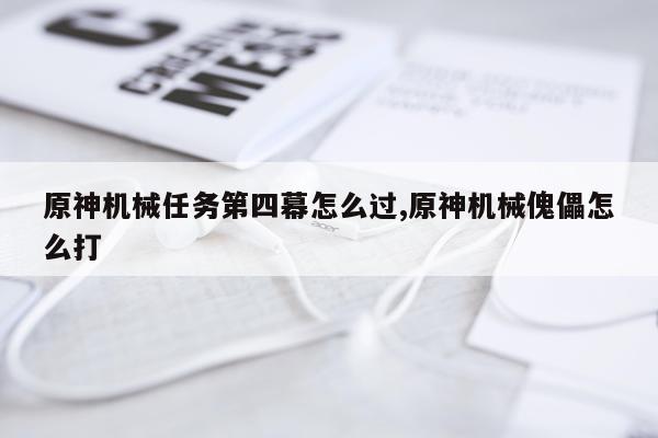 原神机械任务第四幕怎么过,原神机械傀儡怎么打