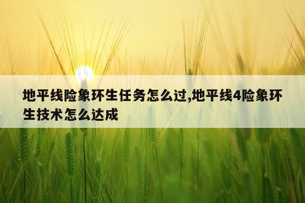 地平线险象环生任务怎么过,地平线4险象环生技术怎么达成