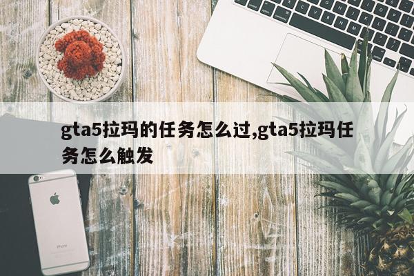 gta5拉玛的任务怎么过,gta5拉玛任务怎么触发