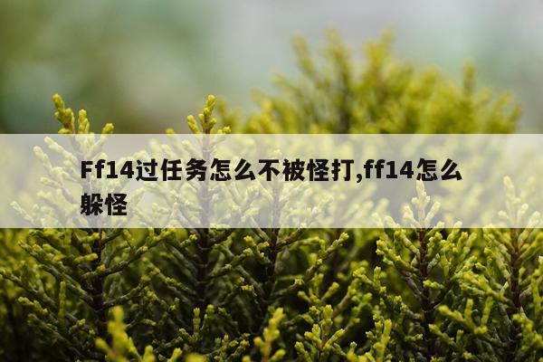 Ff14过任务怎么不被怪打,ff14怎么躲怪