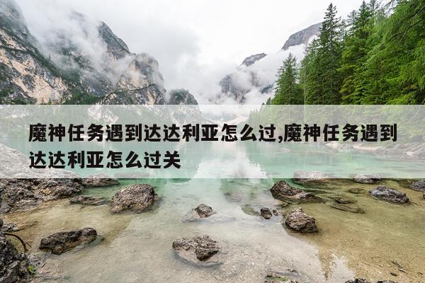 魔神任务遇到达达利亚怎么过,魔神任务遇到达达利亚怎么过关