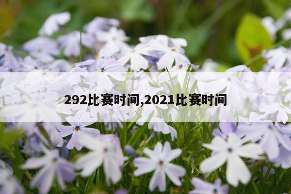 292比赛时间,2021比赛时间