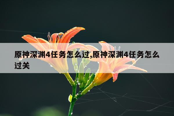 原神深渊4任务怎么过,原神深渊4任务怎么过关