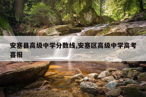 安塞县高级中学分数线,安塞区高级中学高考喜报