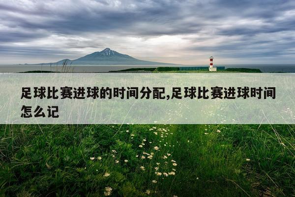 足球比赛进球的时间分配,足球比赛进球时间怎么记