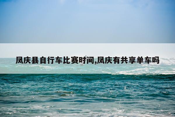 凤庆县自行车比赛时间,凤庆有共享单车吗